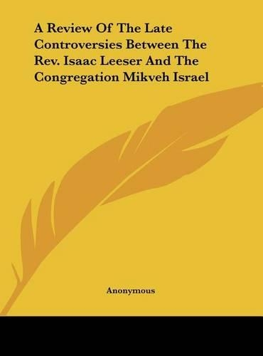 A Review of the Late Controversies Between the REV. Isaac Leeser and the Congregation Mikveh Israel