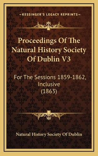 Proceedings Of The Natural History Society Of Dublin V3: For The Sessions 1859-1862, Inclusive (1863)