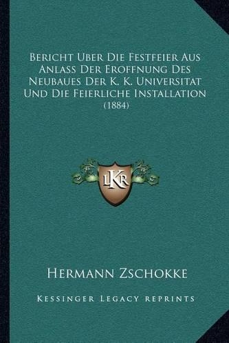 Bericht Uber Die Festfeier Aus Anlass Der Eroffnung Des Neubaues Der K. K. Universitat Und Die Feierliche Installation: (1884)(German)