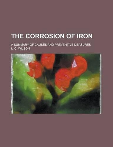 The Corrosion of Iron; A Summary of Causes and Preventive Measures