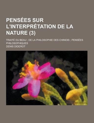 Pensees Sur L'Interpretation de la Nature; Traite Du Beau; de la Philosophie Des Chinois; Pensees Philosophiques (3)