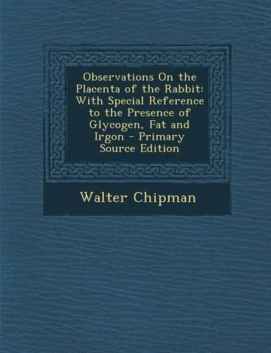 Observations on the Placenta of the Rabbit: With Special Reference to the Presence of Glycogen, Fat and Irgon - Primary Source Edition