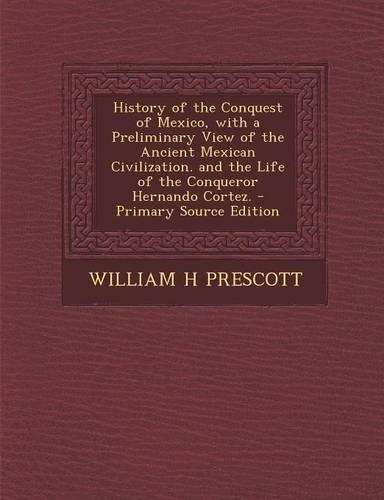 History of the Conquest of Mexico, with a Preliminary View of the Ancient Mexican Civilization. and the Life of the Conqueror Hernando Cortez. - Prima