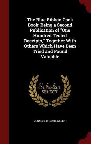 The Blue Ribbon Cook Book; Being a Second Publication of One Hundred Tested Receipts, Together with Others Which Have Been Tried and Found Valuable