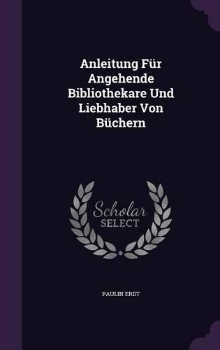 Anleitung Fur Angehende Bibliothekare Und Liebhaber Von Buchern