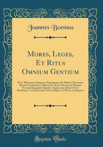 Mores, Leges, Et Ritus Omnium Gentium: Per I. Boëmum Aubanum, Teutonicum, Ex Multis Clarissimis Rerum Scriptoribus Collecti; Ex Nicol. Damasceni Historia Excerpta Quaedam Ejusdem Argument