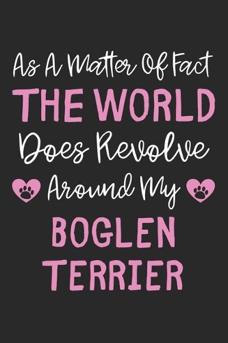 As A Matter Of Fact The World Does Revolve Around My Boglen Terrier