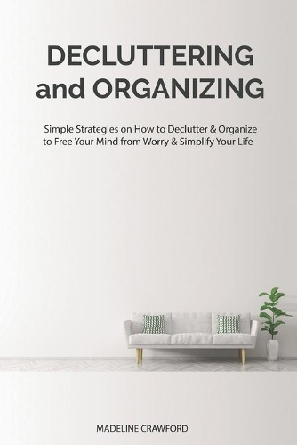 Decluttering and Organizing: Simple Strategies on How to Declutter & Organize to Free Your Mind from Worry & Simplify Your Life