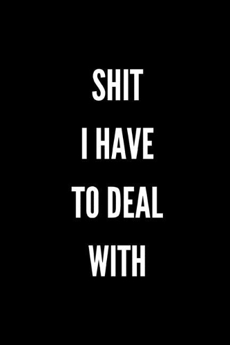 Shit I Have to Deal With