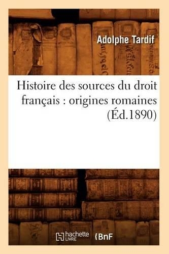 Histoire Des Sources Du Droit Français: Origines Romaines (Éd.1890): (Sciences Sociales)