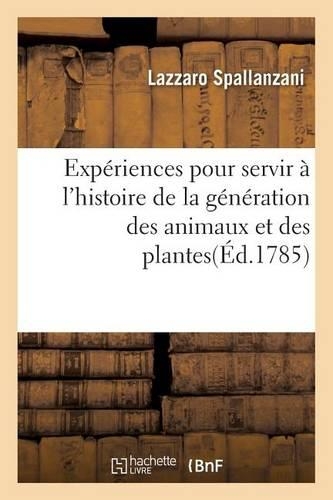 Expériences Pour Servir À l'Histoire de la Génération Des Animaux Et Des Plantes: (Sciences)