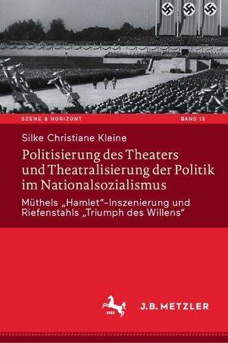 Politisierung des Theaters und Theatralisierung der Politik im Nationalsozialismus: Müthels „Hamlet“-Inszenierung und Riefenstahls „Triumph des Willens“(13 Szene & Horizont. Theaterwissenschaftliche Studien)