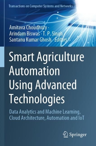 Smart Agriculture Automation Using Advanced Technologies: Data Analytics and Machine Learning, Cloud Architecture, Automation and IoT(Transactions on Computer Systems and Networks)