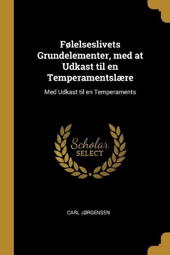 Følelseslivets Grundelementer, med at Udkast til en Temperamentslære: Med Udkast til en Temperaments