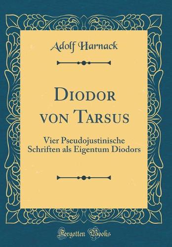 Diodor von Tarsus: Vier Pseudojustinische Schriften als Eigentum Diodors (Classic Reprint)