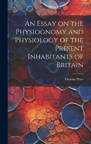 An Essay on the Physiognomy and Physiology of the Present Inhabitants of Britain