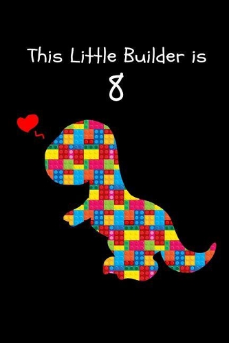 This Little Builder is 8: Cute Dinosaur T-Rex Lego Building Blocks Happy Birthday Notebook Novelty Gift Ideas for Boys & Girls, Blank Lined Diary to Write In for Children