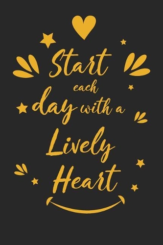 Start Each Day with a Lively Heart: Inspirational Compliment Journal / Notebook / Diary / Greetings / Appreciation Gift for Men & Women (6 x 9 - 110 Blank Lined Pages)