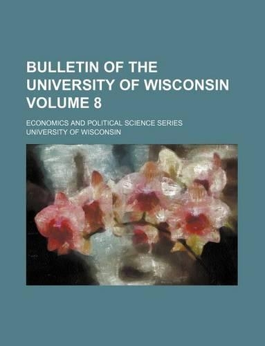Bulletin of the University of Wisconsin Volume 8; Economics and Political Science Series