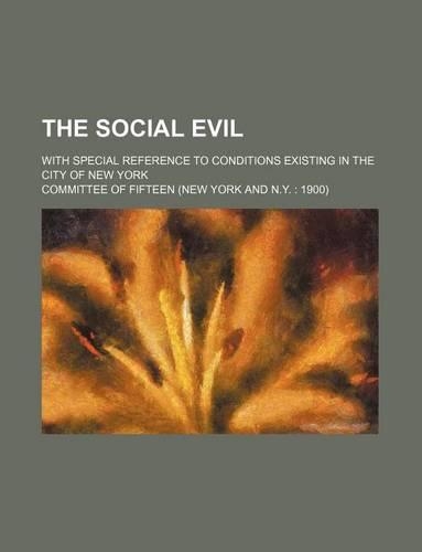 The Social Evil; With Special Reference to Conditions Existing in the City of New York