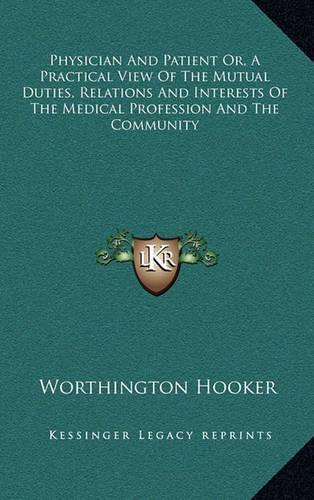Physician and Patient Or, a Practical View of the Mutual Duties, Relations and Interests of the Medical Profession and the Community