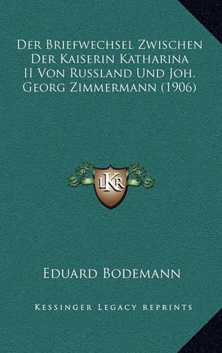 Der Briefwechsel Zwischen Der Kaiserin Katharina II Von Russland Und Joh. Georg Zimmermann (1906)