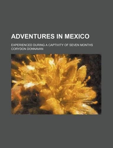 Adventures in Mexico; Experienced During a Captivity of Seven Months