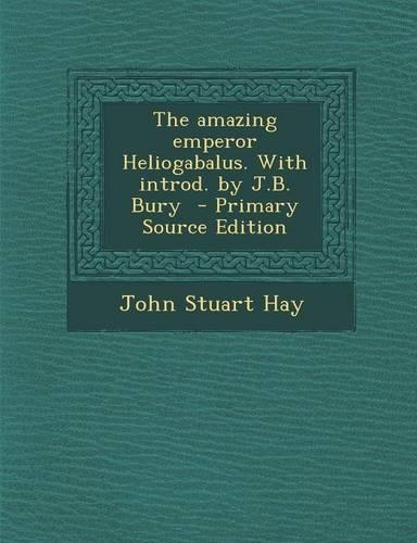 The Amazing Emperor Heliogabalus. with Introd. by J.B. Bury