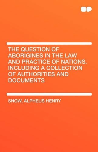 The Question of Aborigines in the Law and Practice of Nations. Including a Collection of Authorities and Documents: (English)