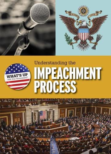 Understanding the Impeachment Process: (What's Up with Your Government?)