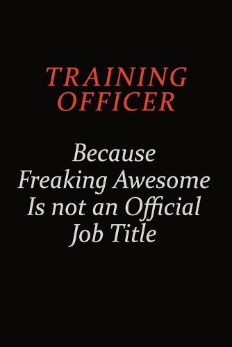 Training Officer Because Freaking Awesome Is Not An Official Job Title