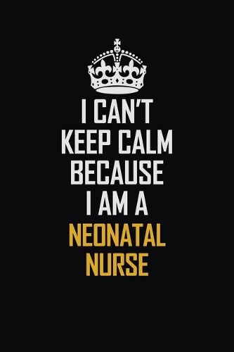 I Can't Keep Calm Because I Am A Neonatal Nurse