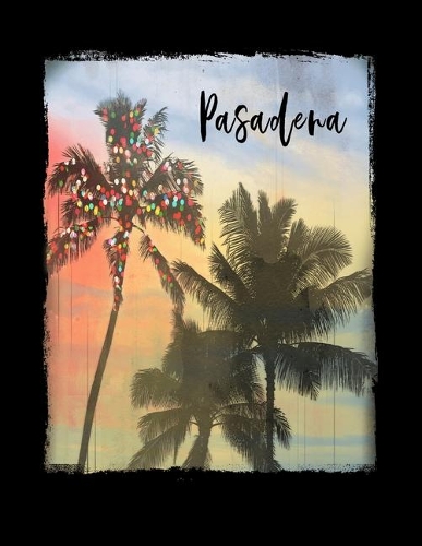 Pasadena: California Christmas Notebook With Lined College Ruled Paper For Taking Notes. Stylish Tropical Travel Journal Diary 8.5 x 11 Inch Soft Cover. For H