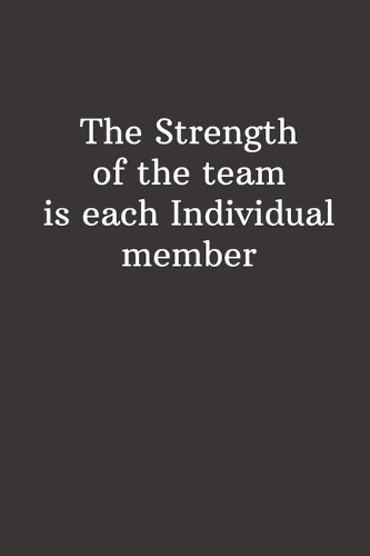 The Strength Of The Team Is Each Individual Member
