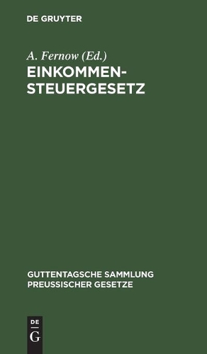 Einkommensteuergesetz: Text-Ausgabe Mit Anmerkungen Und Sachregister(10 Guttentagsche Sammlung Preußischer Gesetze)