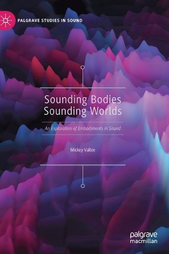 Sounding Bodies Sounding Worlds: An Exploration of Embodiments in Sound(Palgrave Studies in Sound)