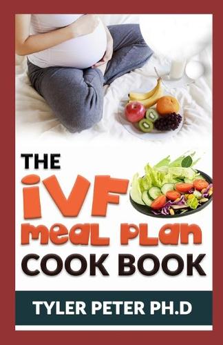 Ivf Meal Plan Cookbook: The Guide Book To Creating Recipes to Nourish Your Body While Trying to Conceive