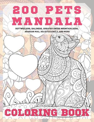200 Pets Mandala - Coloring Book - Rottweilers, Balinese, Greater Swiss Mountain Dogs, Arabian Mau, Xoloitzcuintli, and more