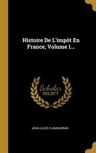 Histoire De L'impôt En France, Volume 1...