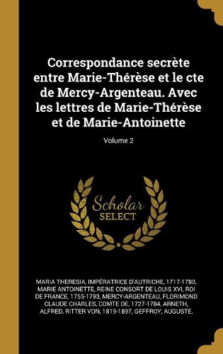Correspondance secrète entre Marie-Thérèse et le cte de Mercy-Argenteau. Avec les lettres de Marie-Thérèse et de Marie-Antoinette; Volume 2