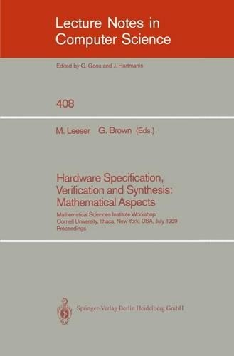 Hardware Specification, Verification and Synthesis: Mathematical Aspects: Mathematical Sciences Institute Workshop. Cornell University Ithaca, New York, USA. July 5-7, 1989. Proceedings(408 Lecture Notes in Computer Science)
