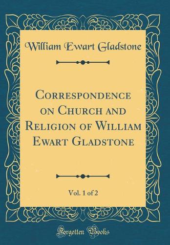 Correspondence on Church and Religion of William Ewart Gladstone, Vol. 1 of 2 (Classic Reprint)