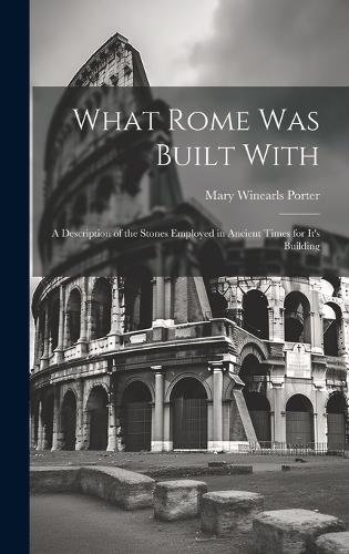 What Rome was Built With: A Description of the Stones Employed in Ancient Times for It's Building