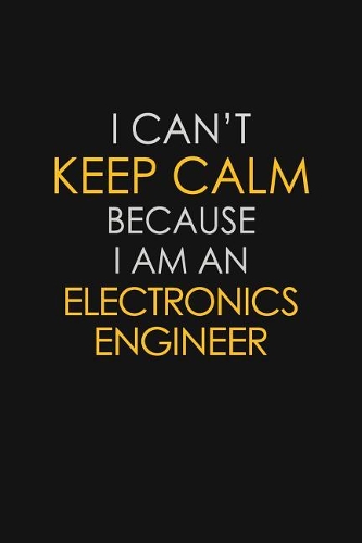 I Can't Keep Calm Because I Am An Electronics Engineer