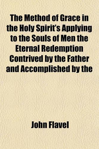 The Method of Grace in the Holy Spirit's Applying to the Souls of Men the Eternal Redemption Contrived by the Father and Accomplished by the