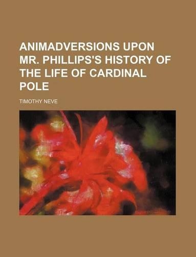 Animadversions Upon Mr. Phillips's History of the Life of Cardinal Pole