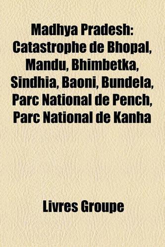 Madhya Pradesh: Catastrophe de Bhopal, Mandu, Bhimbetka, Sindhia, Baoni, Bundela, Parc National de Pench, Parc National de Kanha(French)