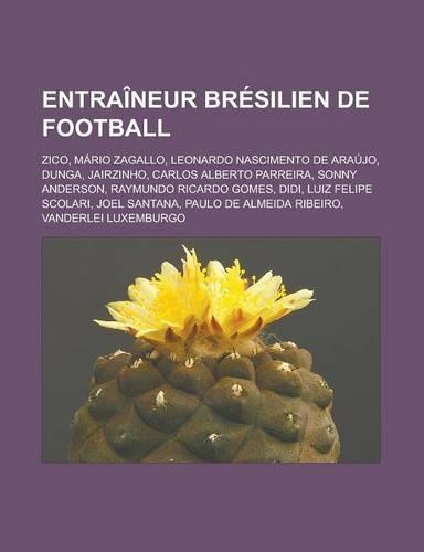 Entraineur Bresilien de Football: Zico, Mario Zagallo, Leonardo Nascimento de Araujo, Dunga, Jairzinho, Carlos Alberto Parreira, Sonny Anderson, Raymu(French)