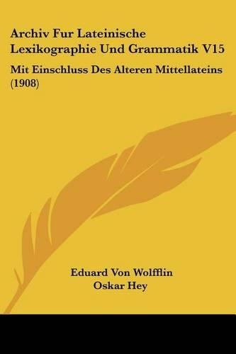 Archiv Fur Lateinische Lexikographie Und Grammatik V15: Mit Einschluss Des Alteren Mittellateins (1908)(German)