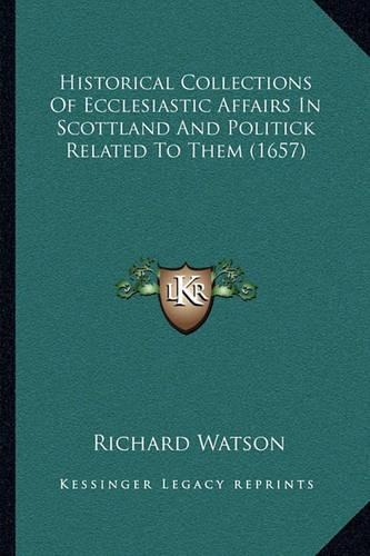 Historical Collections Of Ecclesiastic Affairs In Scottland And Politick Related To Them (1657)